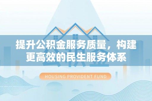 电白提升公积金服务质量，构建更高效的民生服务体系