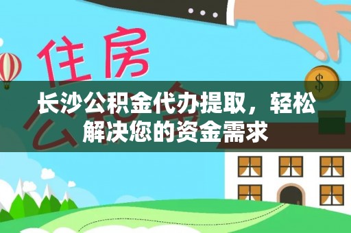 电白长沙公积金代办提取，轻松解决您的资金需求