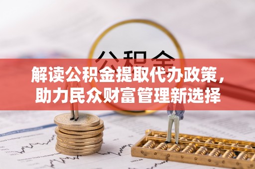 电白解读公积金提取代办政策，助力民众财富管理新选择