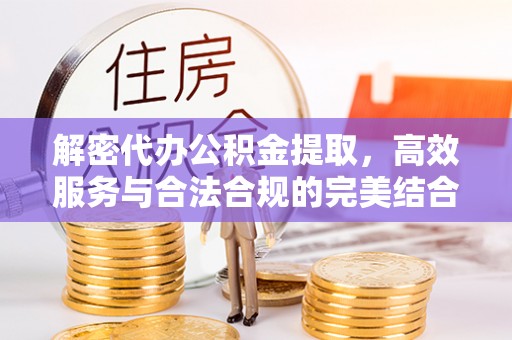 电白解密代办公积金提取，高效服务与合法合规的完美结合