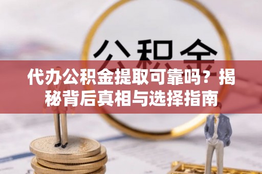电白代办公积金提取可靠吗？揭秘背后真相与选择指南