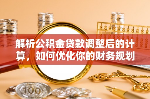 电白解析公积金贷款调整后的计算，如何优化你的财务规划
