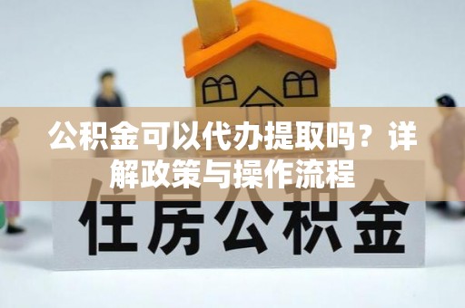 电白公积金可以代办提取吗？详解政策与操作流程