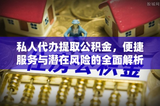 电白私人代办提取公积金，便捷服务与潜在风险的全面解析