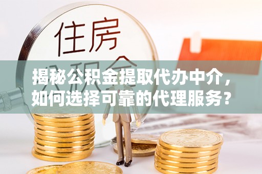 电白揭秘公积金提取代办中介，如何选择可靠的代理服务？