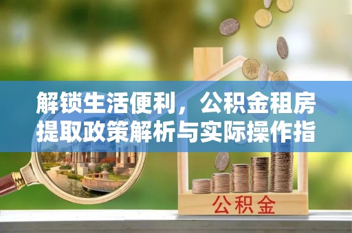 电白解锁生活便利，公积金租房提取政策解析与实际操作指南