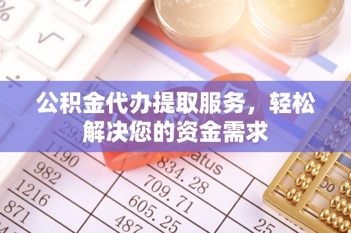 电白公积金代办提取服务，轻松解决您的资金需求