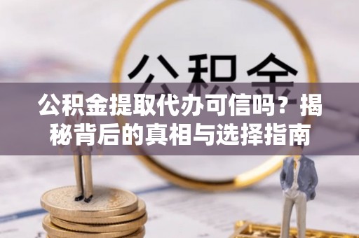 电白公积金提取代办可信吗？揭秘背后的真相与选择指南