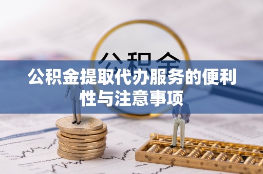 电白公积金提取代办服务的便利性与注意事项