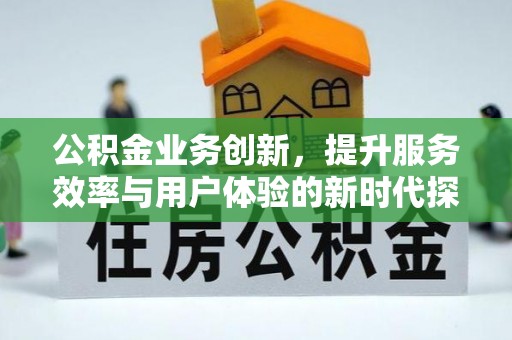 电白公积金业务创新，提升服务效率与用户体验的新时代探索