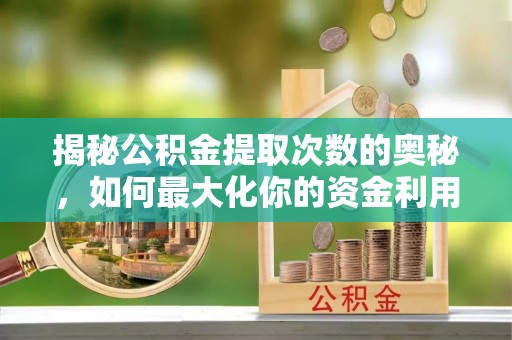 电白揭秘公积金提取次数的奥秘，如何最大化你的资金利用？