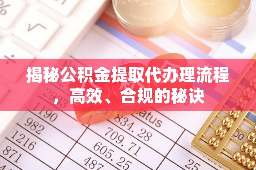 电白揭秘公积金提取代办理流程，高效、合规的秘诀