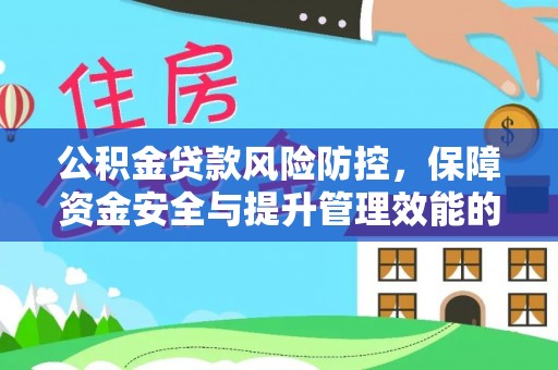 电白公积金贷款风险防控，保障资金安全与提升管理效能的多维度探索