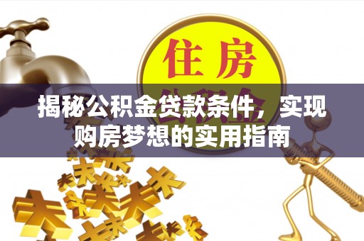电白揭秘公积金贷款条件，实现购房梦想的实用指南