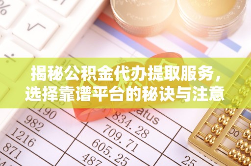电白揭秘公积金代办提取服务，选择靠谱平台的秘诀与注意事项