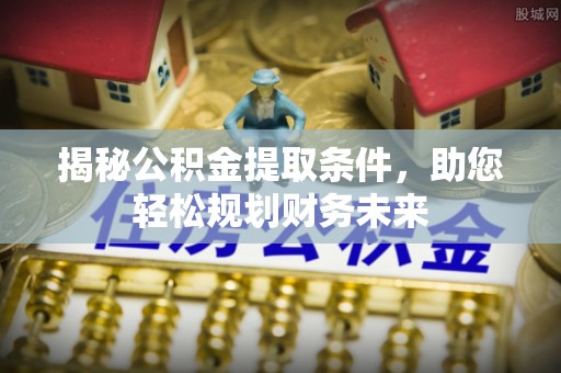 电白揭秘公积金提取条件，助您轻松规划财务未来