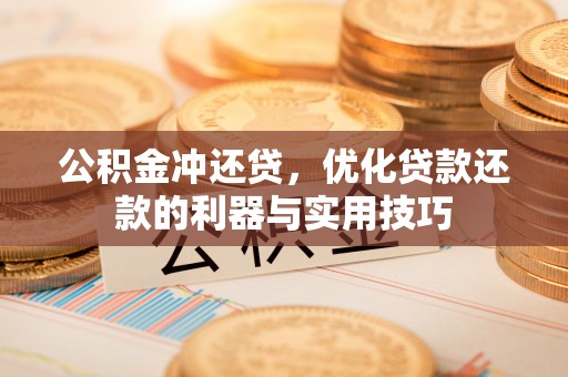 电白公积金冲还贷，优化贷款还款的利器与实用技巧