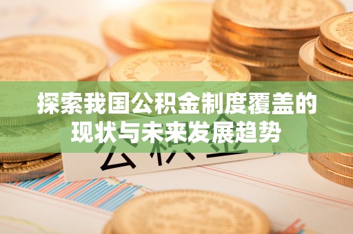 电白探索我国公积金制度覆盖的现状与未来发展趋势