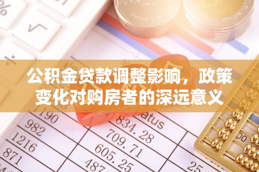 电白公积金贷款调整影响，政策变化对购房者的深远意义