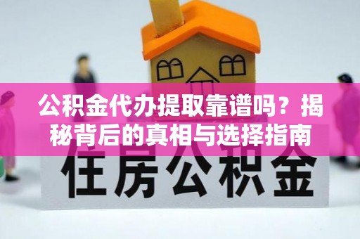 电白公积金代办提取靠谱吗？揭秘背后的真相与选择指南