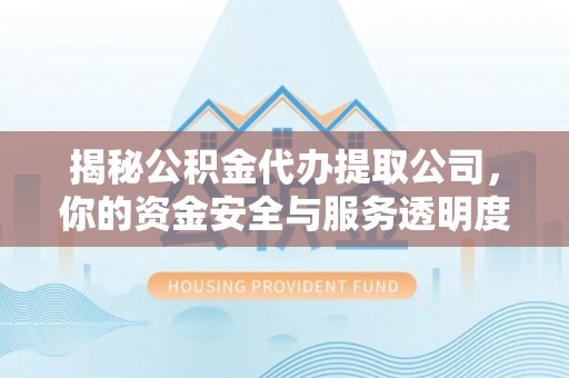 电白揭秘公积金代办提取公司，你的资金安全与服务透明度指南