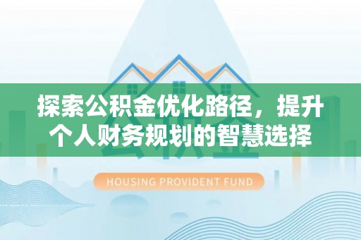 电白探索公积金优化路径，提升个人财务规划的智慧选择