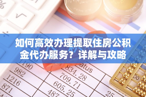 电白如何高效办理提取住房公积金代办服务？详解与攻略