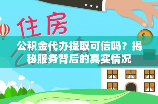 电白公积金代办提取可信吗？揭秘服务背后的真实情况