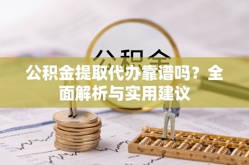 电白公积金提取代办靠谱吗？全面解析与实用建议