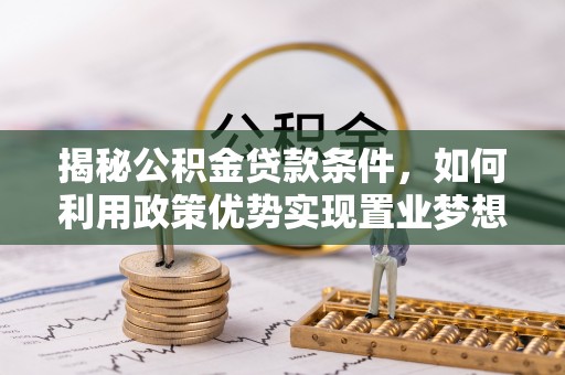电白揭秘公积金贷款条件，如何利用政策优势实现置业梦想