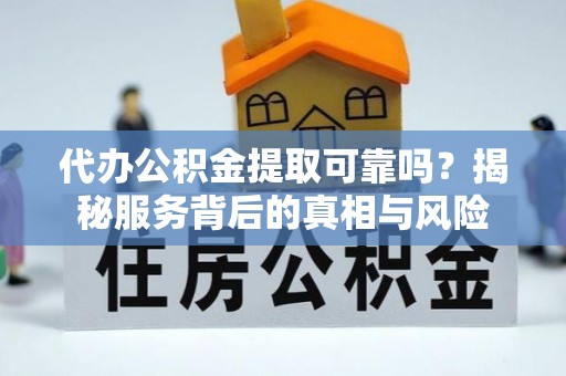 电白代办公积金提取可靠吗？揭秘服务背后的真相与风险