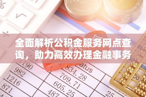 电白全面解析公积金服务网点查询，助力高效办理金融事务