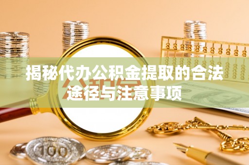 电白揭秘代办公积金提取的合法途径与注意事项