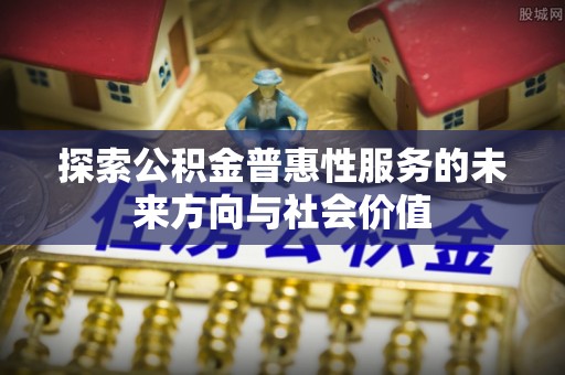 电白探索公积金普惠性服务的未来方向与社会价值