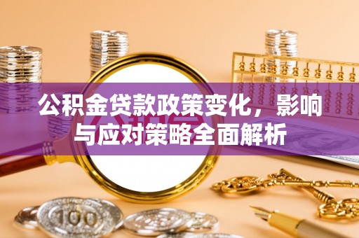 电白公积金贷款政策变化，影响与应对策略全面解析