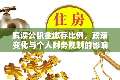 电白解读公积金缴存比例，政策变化与个人财务规划的影响