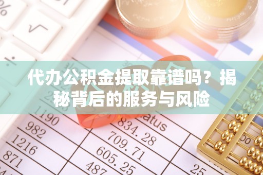 电白代办公积金提取靠谱吗？揭秘背后的服务与风险