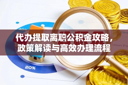 电白代办提取离职公积金攻略，政策解读与高效办理流程