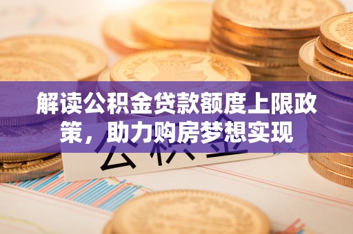 电白解读公积金贷款额度上限政策，助力购房梦想实现