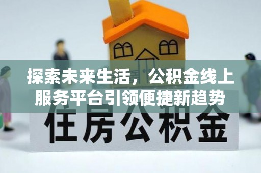 电白探索未来生活，公积金线上服务平台引领便捷新趋势