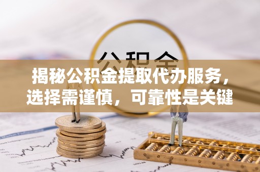 电白揭秘公积金提取代办服务，选择需谨慎，可靠性是关键