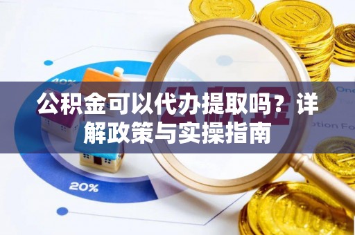电白公积金可以代办提取吗？详解政策与实操指南