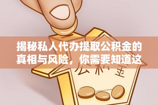 电白揭秘私人代办提取公积金的真相与风险，你需要知道这些！