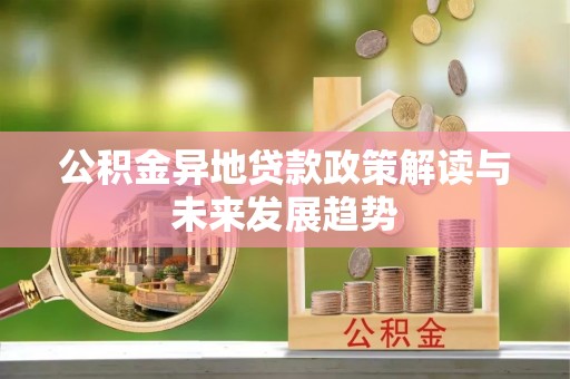 电白公积金异地贷款政策解读与未来发展趋势