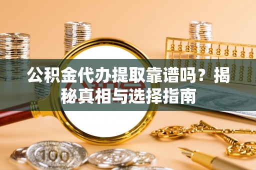 电白公积金代办提取靠谱吗？揭秘真相与选择指南