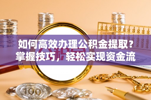 电白如何高效办理公积金提取？掌握技巧，轻松实现资金流动