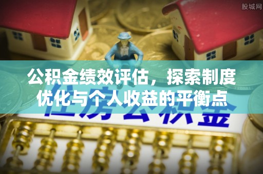 电白公积金绩效评估，探索制度优化与个人收益的平衡点