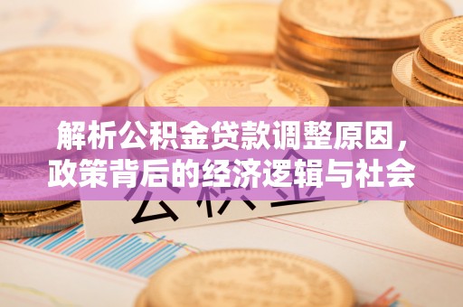电白解析公积金贷款调整原因，政策背后的经济逻辑与社会影响