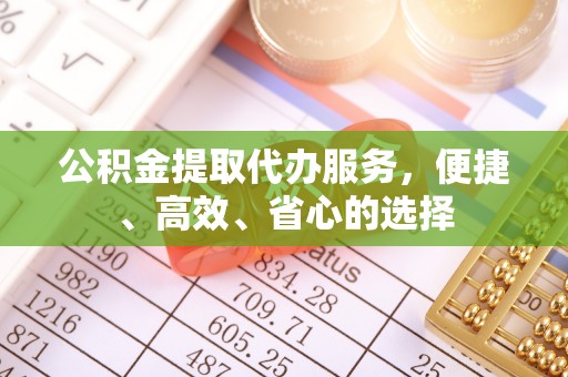 电白公积金提取代办服务，便捷、高效、省心的选择