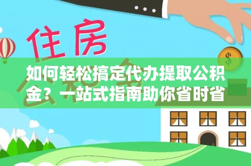 电白如何轻松搞定代办提取公积金？一站式指南助你省时省心